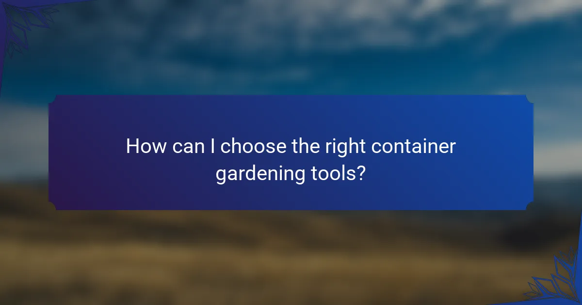 How can I choose the right container gardening tools?