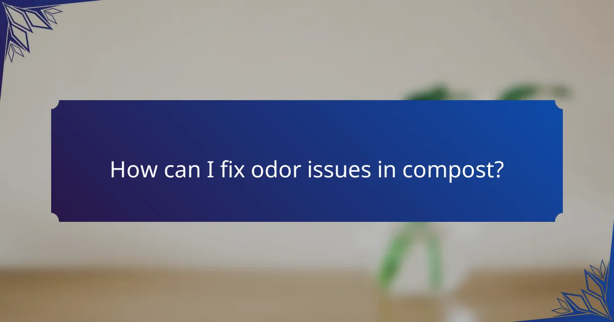 How can I fix odor issues in compost?