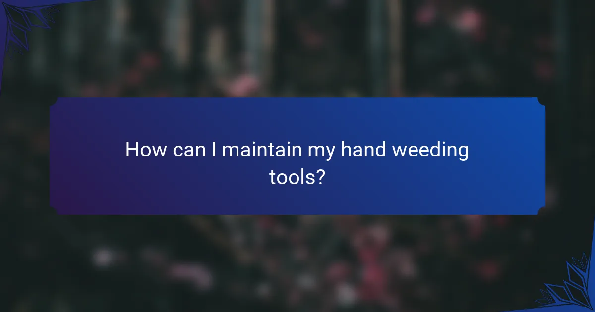 How can I maintain my hand weeding tools?