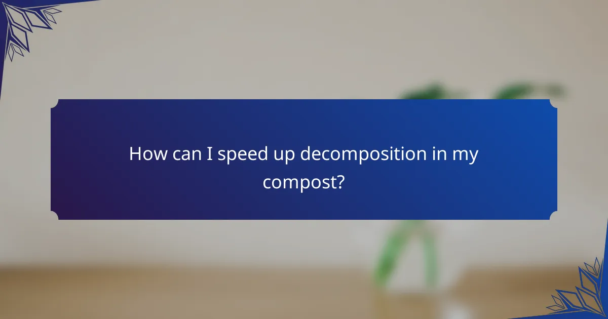How can I speed up decomposition in my compost?