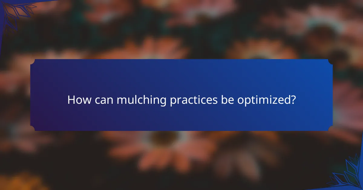 How can mulching practices be optimized?