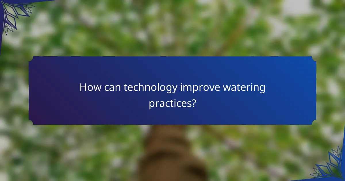 How can technology improve watering practices?