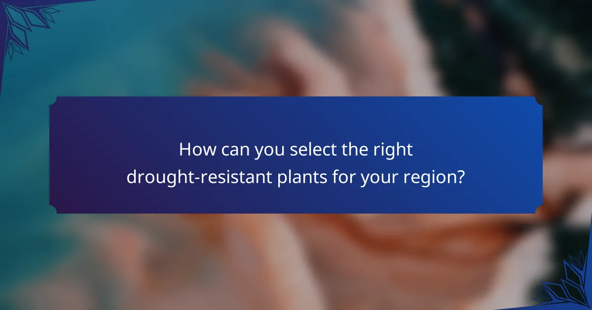 How can you select the right drought-resistant plants for your region?