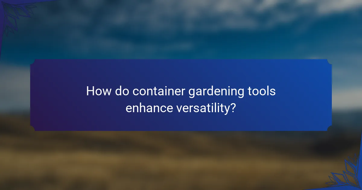 How do container gardening tools enhance versatility?