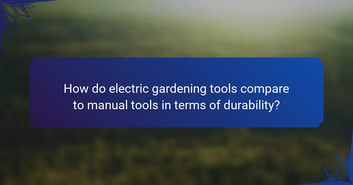 How do electric gardening tools compare to manual tools in terms of durability?