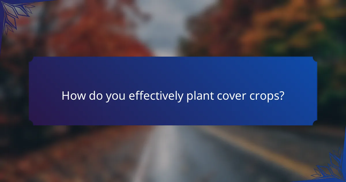 How do you effectively plant cover crops?