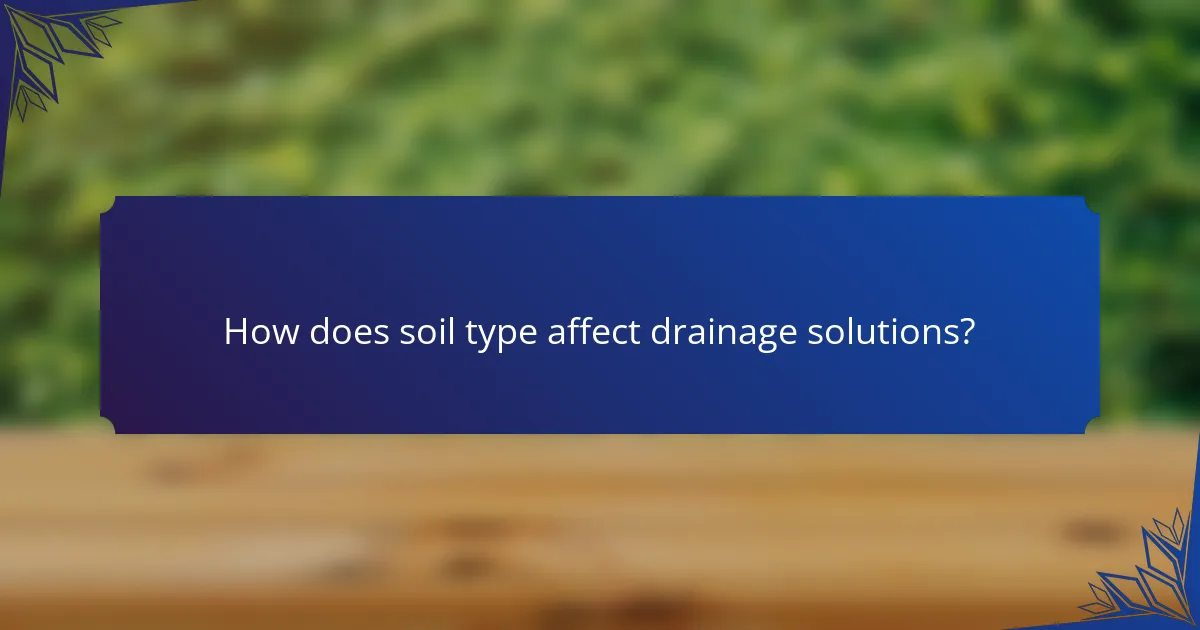 How does soil type affect drainage solutions?