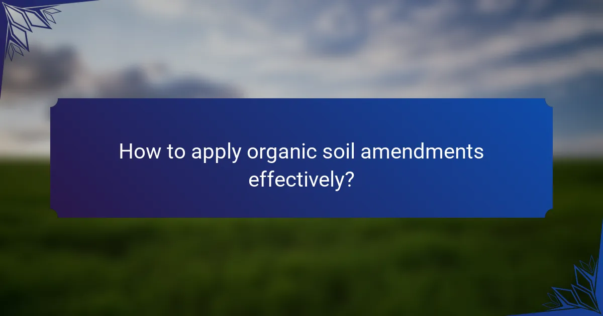 How to apply organic soil amendments effectively?