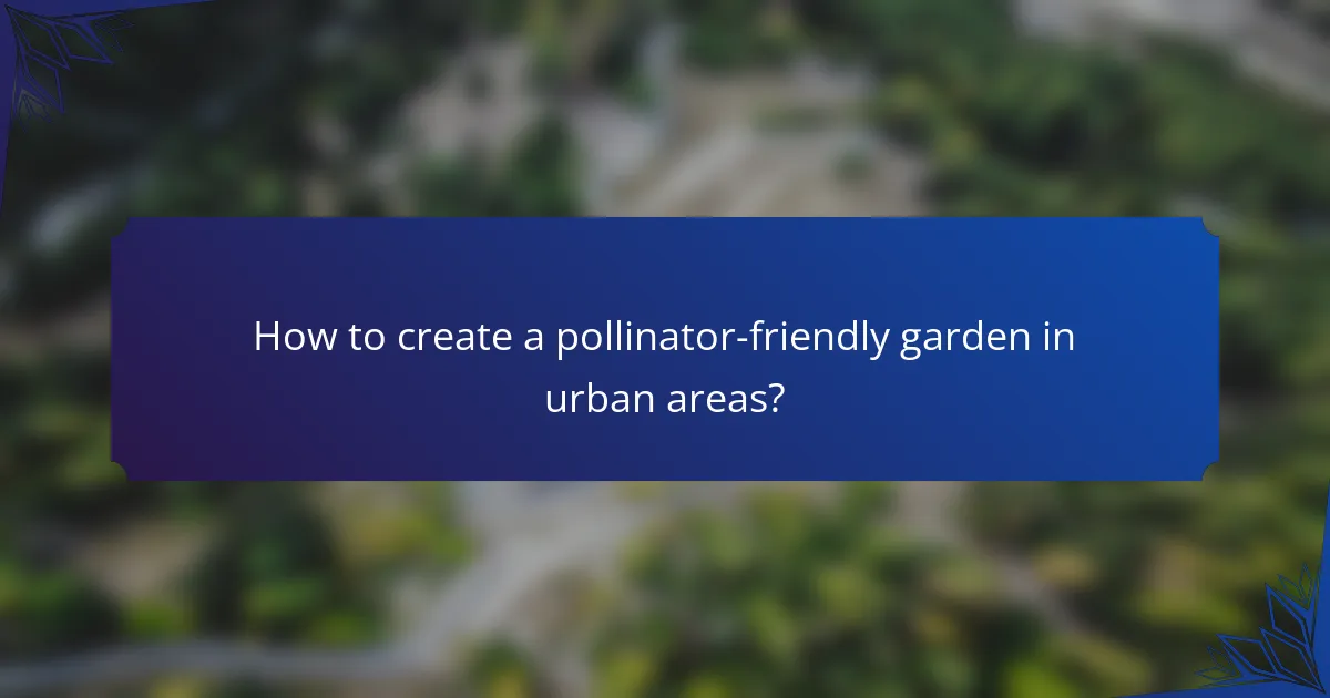 How to create a pollinator-friendly garden in urban areas?