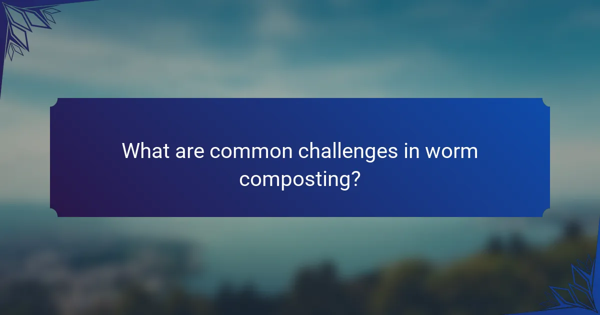 What are common challenges in worm composting?