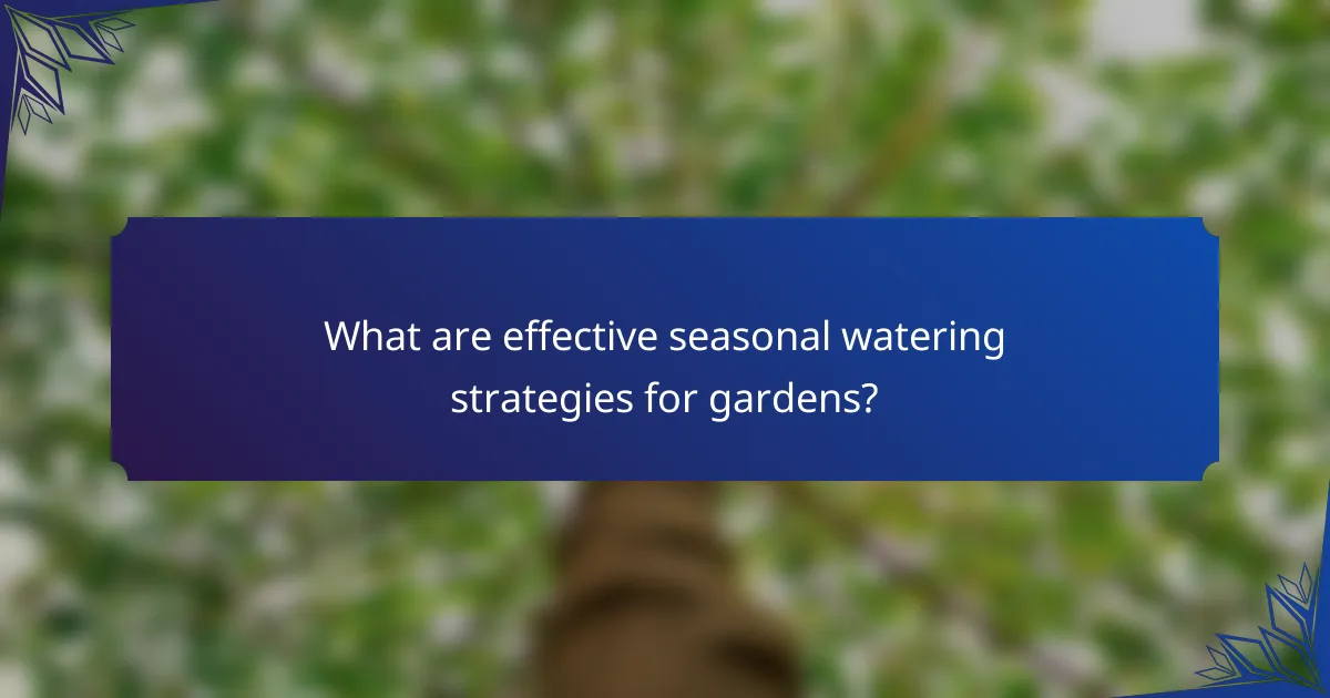 What are effective seasonal watering strategies for gardens?