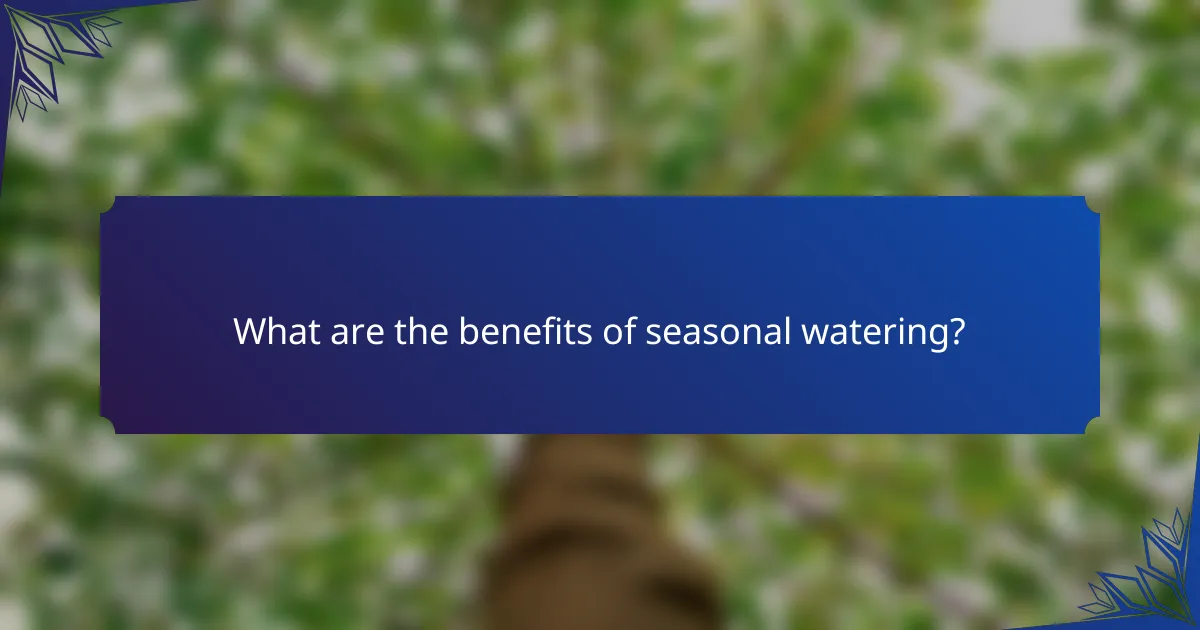 What are the benefits of seasonal watering?