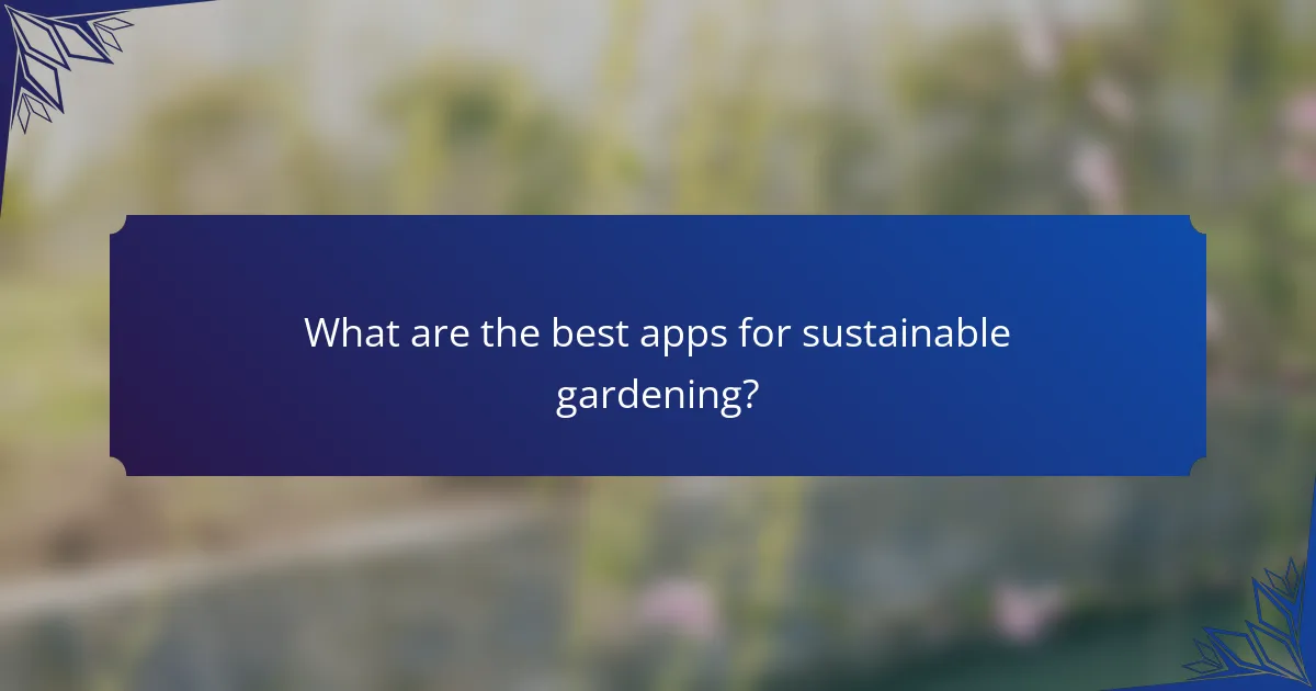 What are the best apps for sustainable gardening?