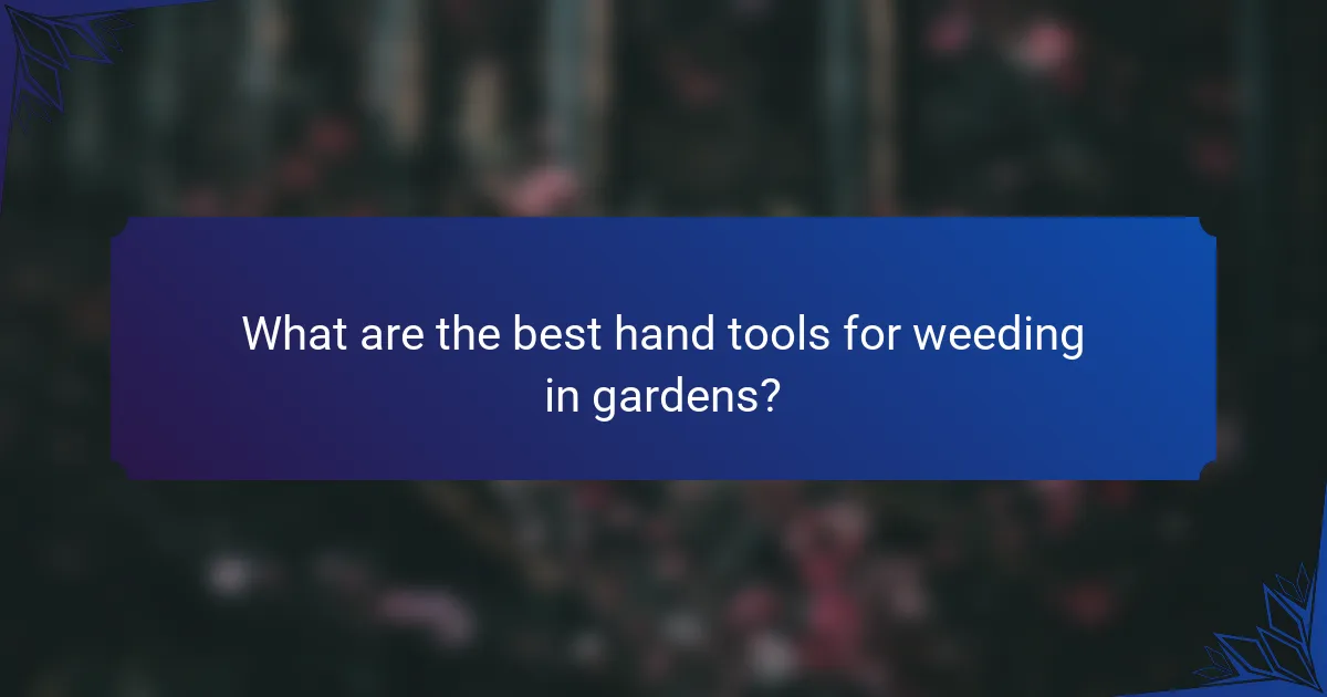 What are the best hand tools for weeding in gardens?