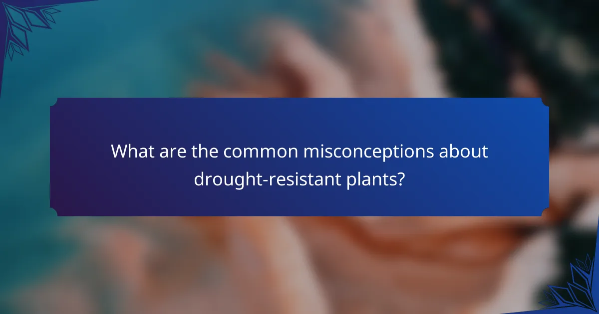 What are the common misconceptions about drought-resistant plants?