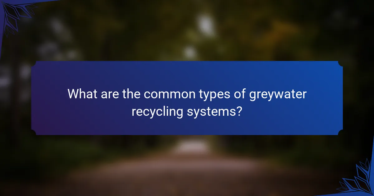 What are the common types of greywater recycling systems?
