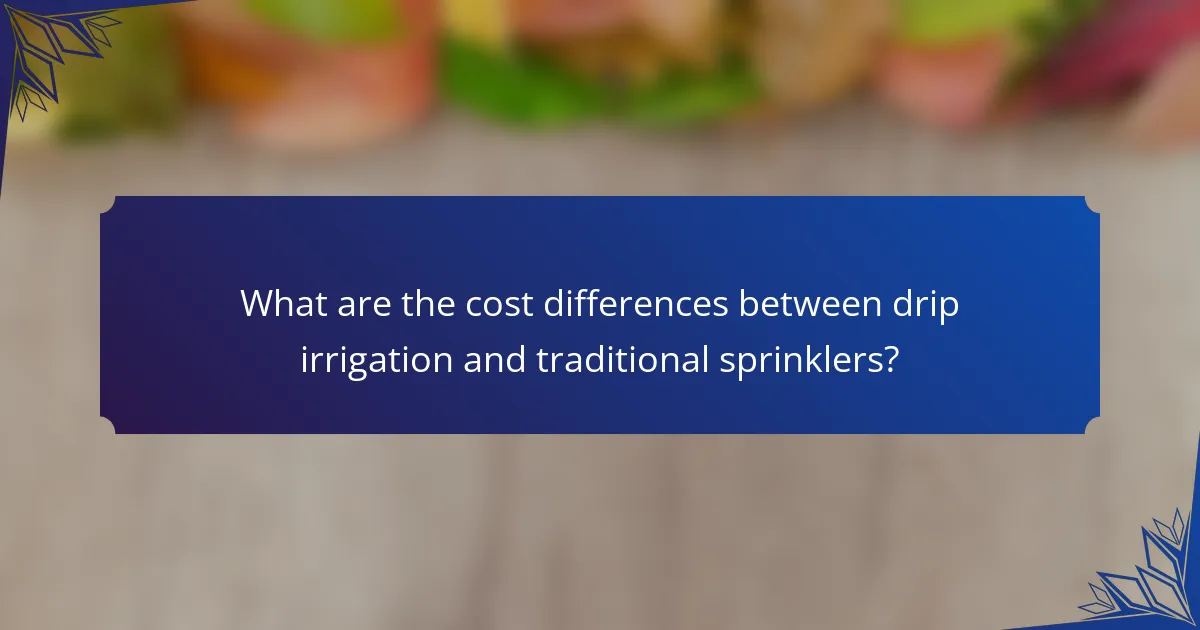 What are the cost differences between drip irrigation and traditional sprinklers?