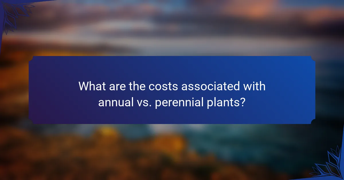 What are the costs associated with annual vs. perennial plants?