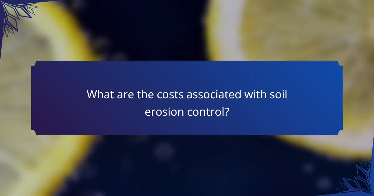 What are the costs associated with soil erosion control?