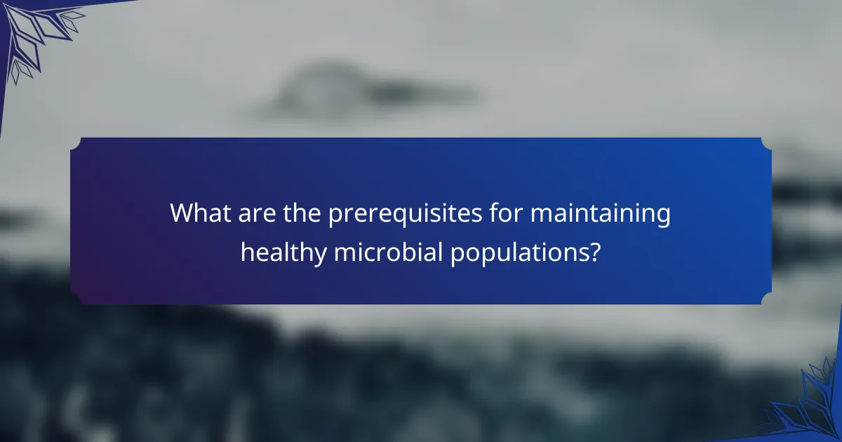 What are the prerequisites for maintaining healthy microbial populations?