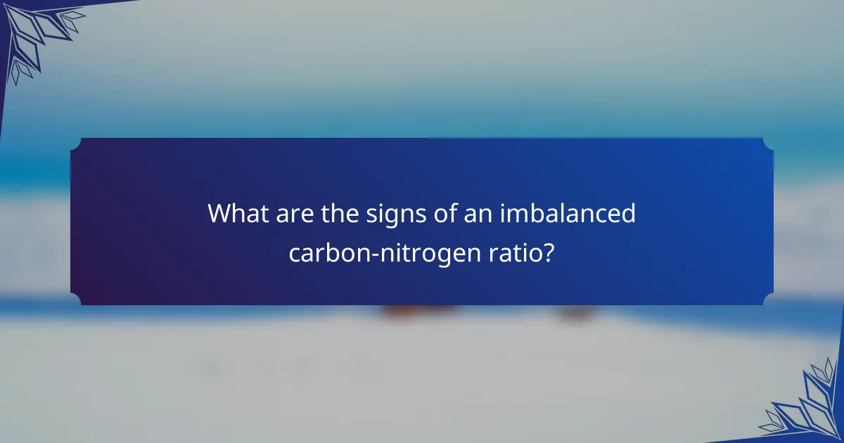 What are the signs of an imbalanced carbon-nitrogen ratio?