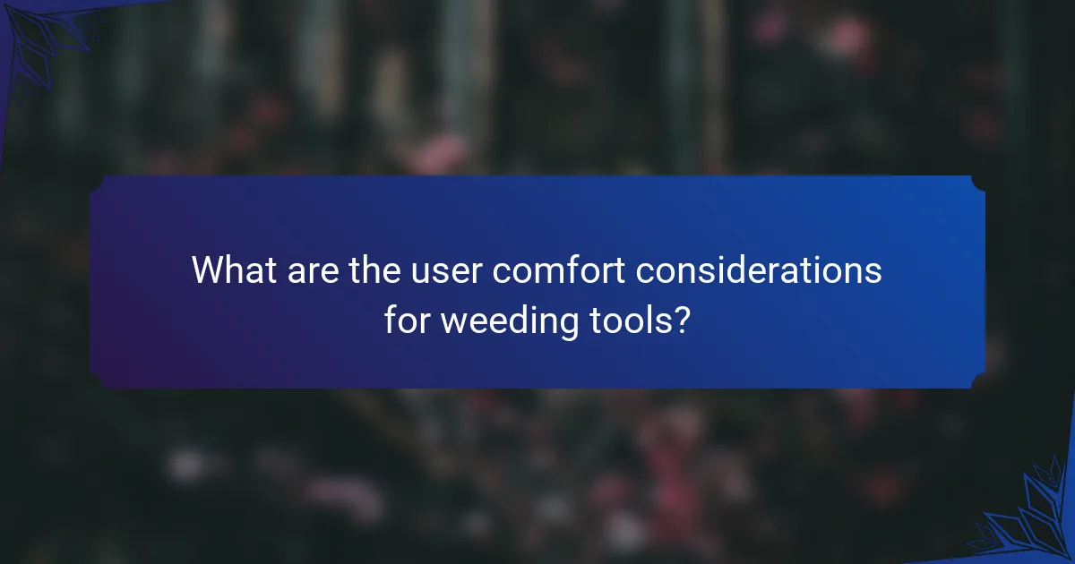 What are the user comfort considerations for weeding tools?