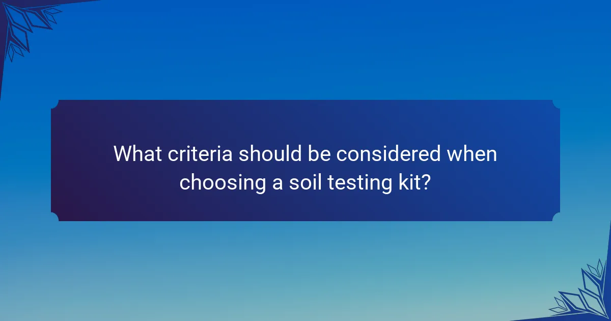 What criteria should be considered when choosing a soil testing kit?