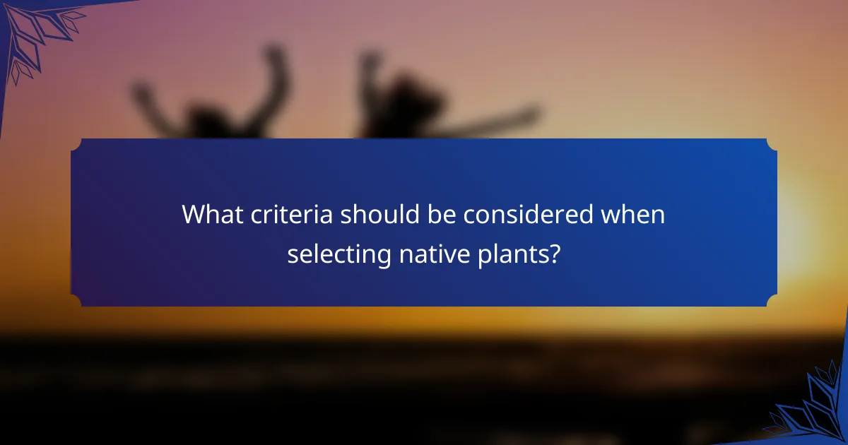 What criteria should be considered when selecting native plants?