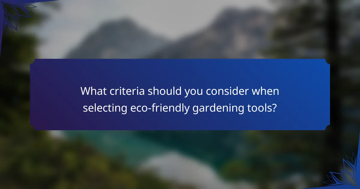 What criteria should you consider when selecting eco-friendly gardening tools?