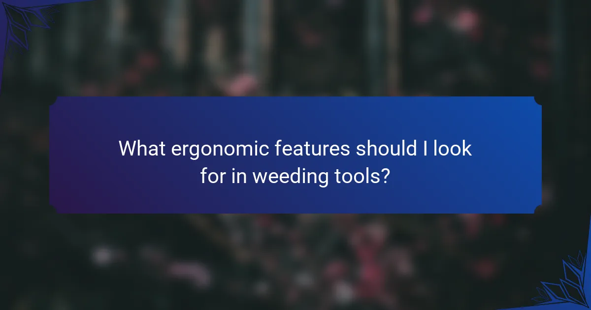 What ergonomic features should I look for in weeding tools?