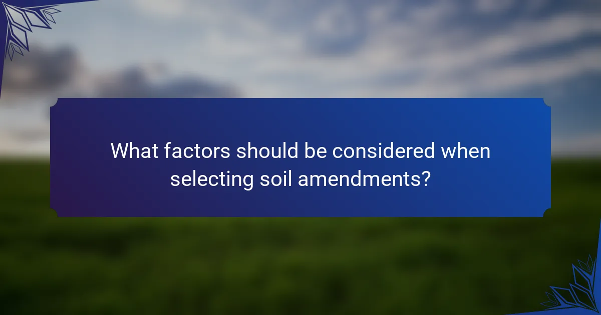What factors should be considered when selecting soil amendments?