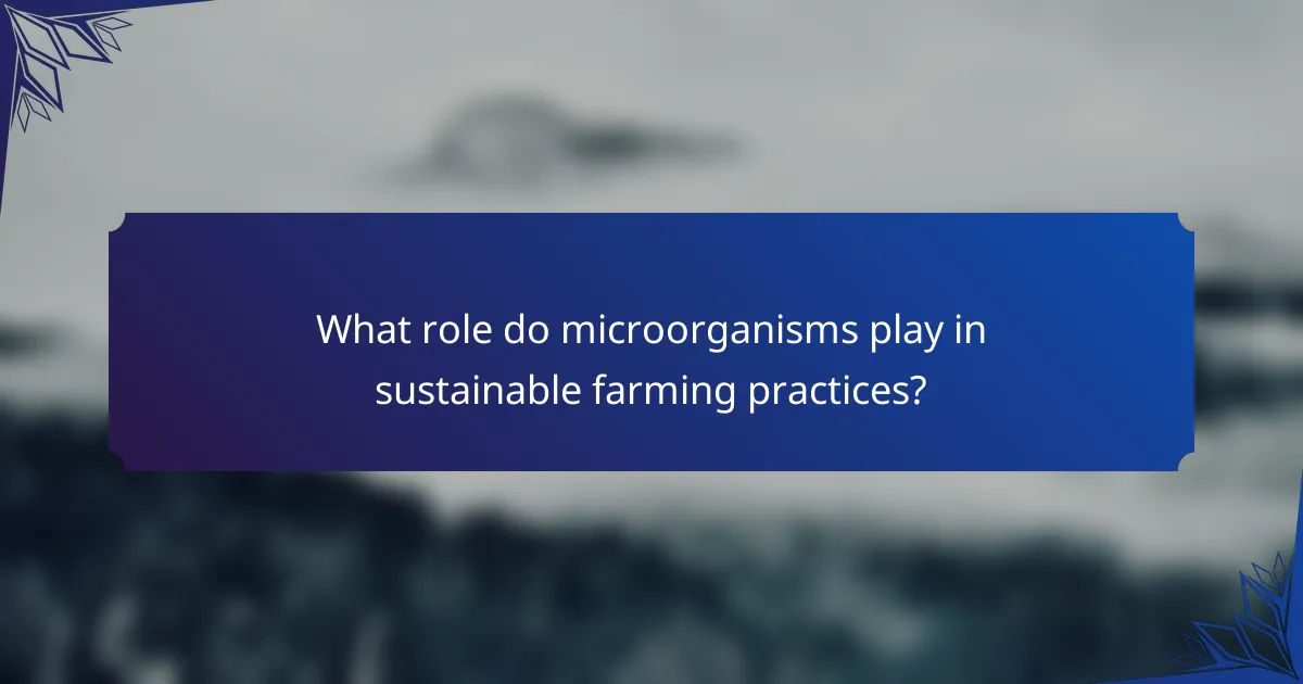 What role do microorganisms play in sustainable farming practices?