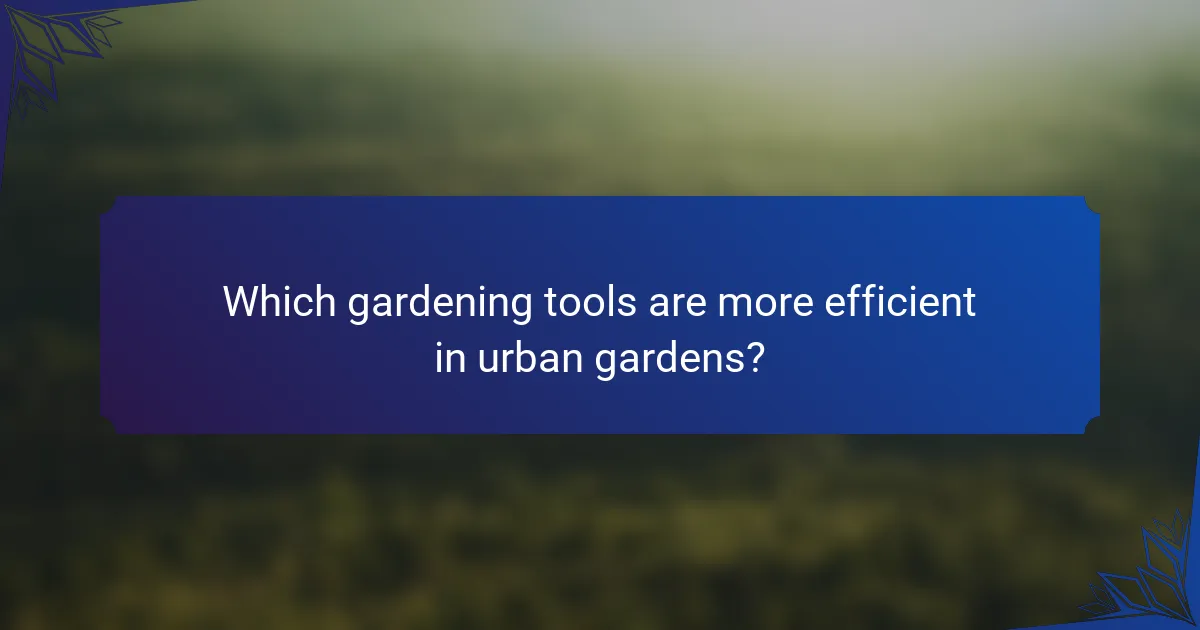 Which gardening tools are more efficient in urban gardens?