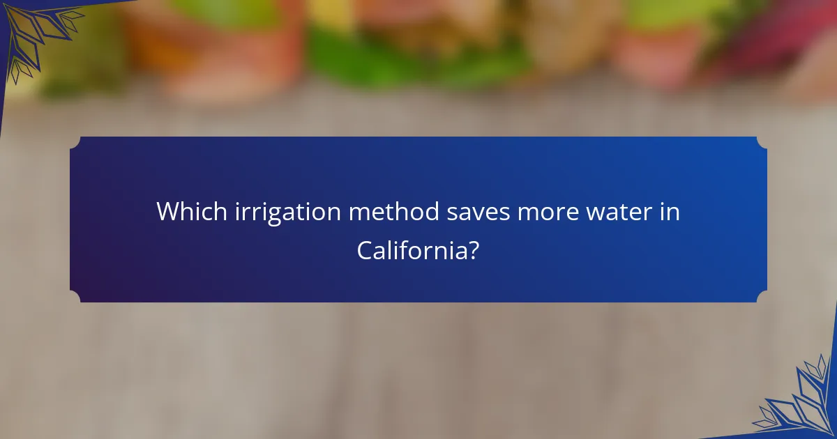 Which irrigation method saves more water in California?